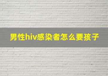 男性hiv感染者怎么要孩子