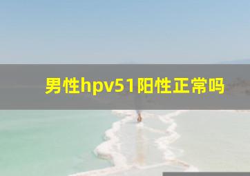 男性hpv51阳性正常吗