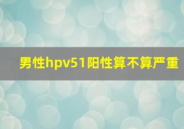 男性hpv51阳性算不算严重