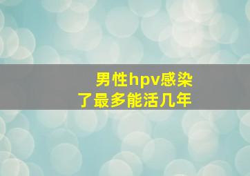 男性hpv感染了最多能活几年