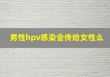 男性hpv感染会传给女性么