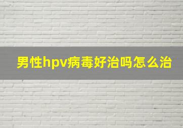 男性hpv病毒好治吗怎么治