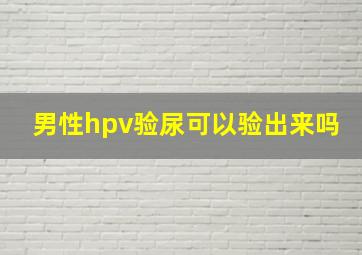 男性hpv验尿可以验出来吗