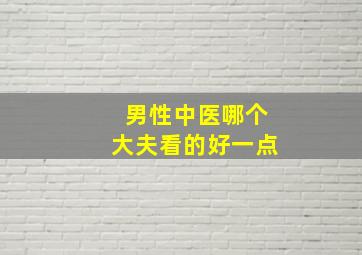 男性中医哪个大夫看的好一点