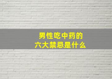 男性吃中药的六大禁忌是什么