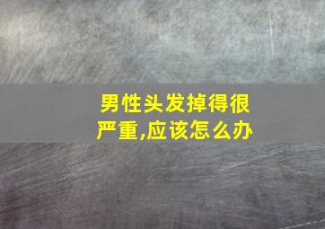 男性头发掉得很严重,应该怎么办