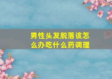 男性头发脱落该怎么办吃什么药调理