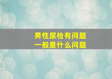 男性尿检有问题一般是什么问题