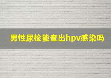 男性尿检能查出hpv感染吗