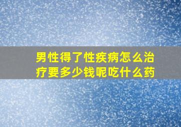 男性得了性疾病怎么治疗要多少钱呢吃什么药