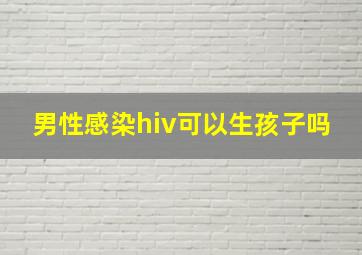 男性感染hiv可以生孩子吗