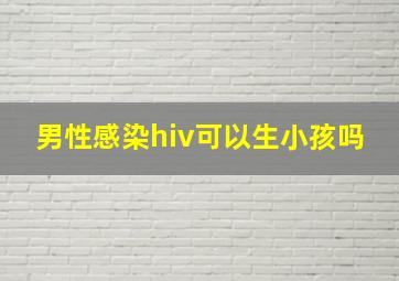 男性感染hiv可以生小孩吗