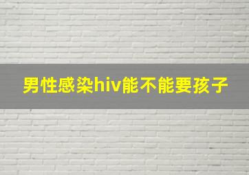 男性感染hiv能不能要孩子