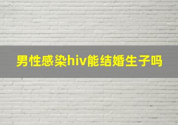 男性感染hiv能结婚生子吗