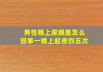 男性晚上尿频是怎么回事一晚上起夜四五次