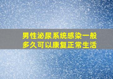 男性泌尿系统感染一般多久可以康复正常生活