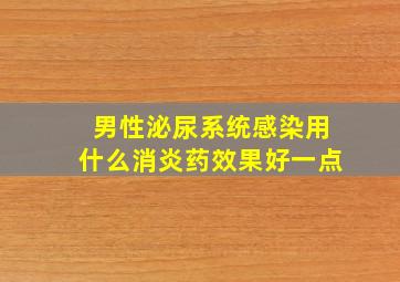 男性泌尿系统感染用什么消炎药效果好一点