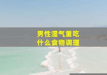 男性湿气重吃什么食物调理