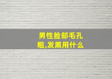 男性脸部毛孔粗,发黑用什么