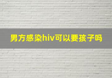 男方感染hiv可以要孩子吗