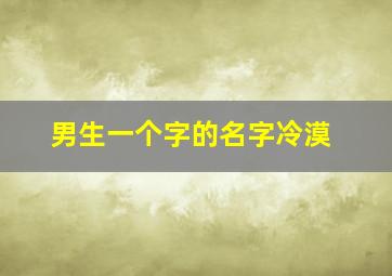 男生一个字的名字冷漠