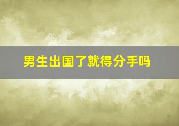 男生出国了就得分手吗