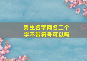 男生名字网名二个字不带符号可以吗