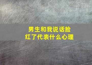 男生和我说话脸红了代表什么心理