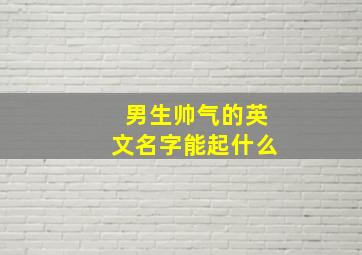 男生帅气的英文名字能起什么