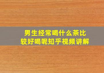 男生经常喝什么茶比较好喝呢知乎视频讲解