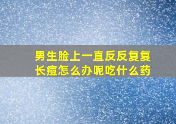 男生脸上一直反反复复长痘怎么办呢吃什么药