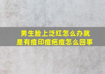 男生脸上泛红怎么办就是有痘印痘疤痘怎么回事