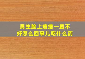 男生脸上痘痘一直不好怎么回事儿吃什么药