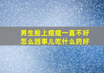 男生脸上痘痘一直不好怎么回事儿吃什么药好