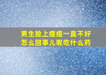 男生脸上痘痘一直不好怎么回事儿呢吃什么药