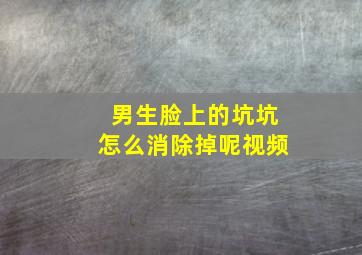 男生脸上的坑坑怎么消除掉呢视频