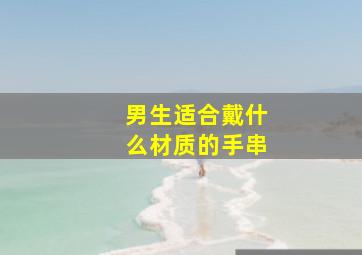 男生适合戴什么材质的手串