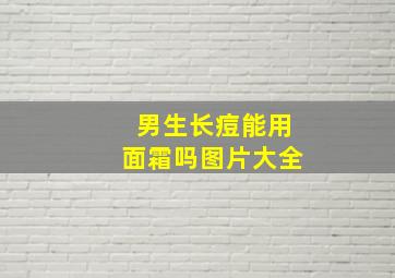 男生长痘能用面霜吗图片大全