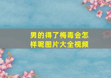 男的得了梅毒会怎样呢图片大全视频