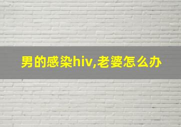 男的感染hiv,老婆怎么办