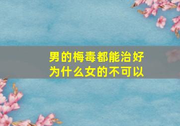 男的梅毒都能治好为什么女的不可以