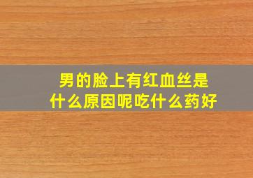 男的脸上有红血丝是什么原因呢吃什么药好