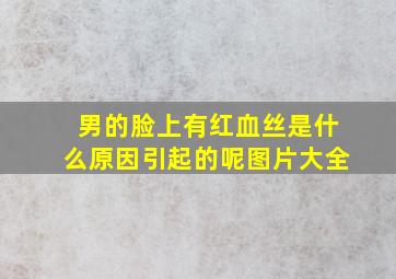 男的脸上有红血丝是什么原因引起的呢图片大全