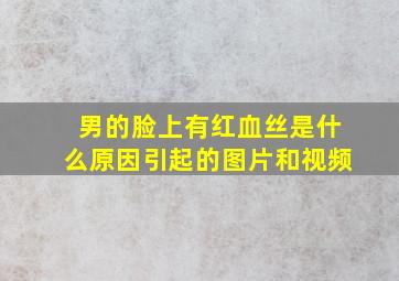 男的脸上有红血丝是什么原因引起的图片和视频