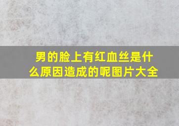 男的脸上有红血丝是什么原因造成的呢图片大全