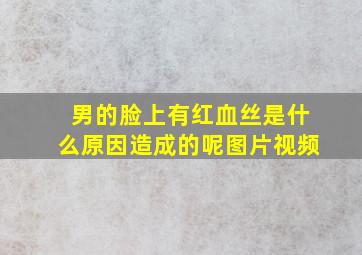 男的脸上有红血丝是什么原因造成的呢图片视频