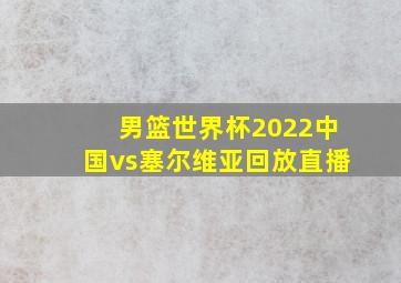 男篮世界杯2022中国vs塞尔维亚回放直播