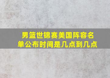 男篮世锦赛美国阵容名单公布时间是几点到几点