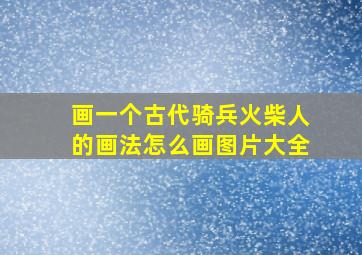 画一个古代骑兵火柴人的画法怎么画图片大全