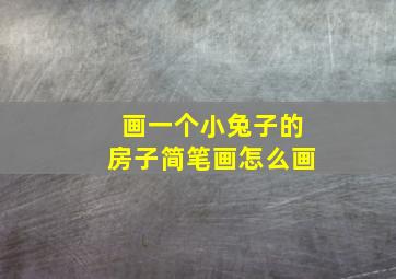 画一个小兔子的房子简笔画怎么画